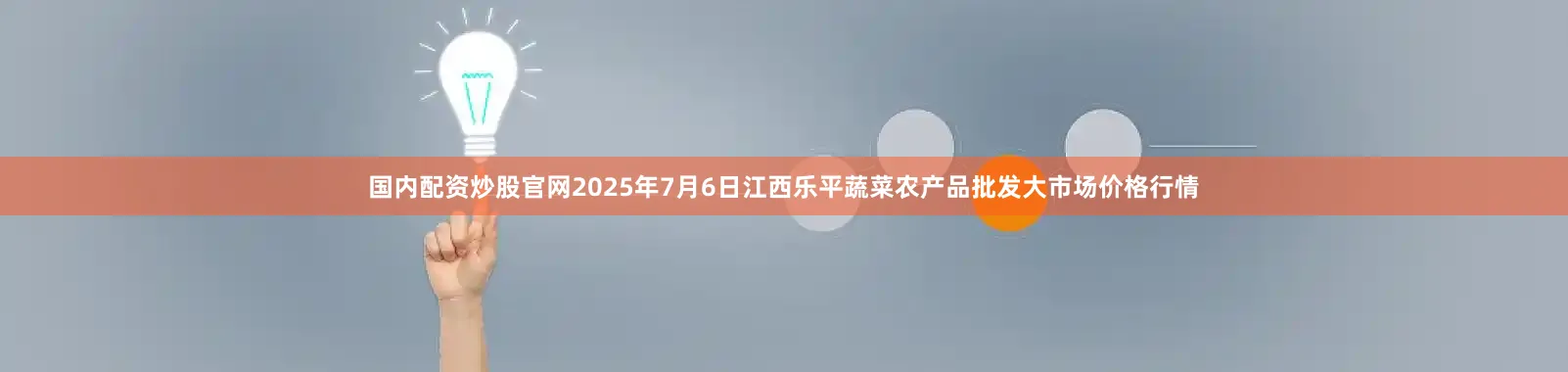 国内配资炒股官网2025年7月6日江西乐平蔬菜农产品批发大市场价格行情