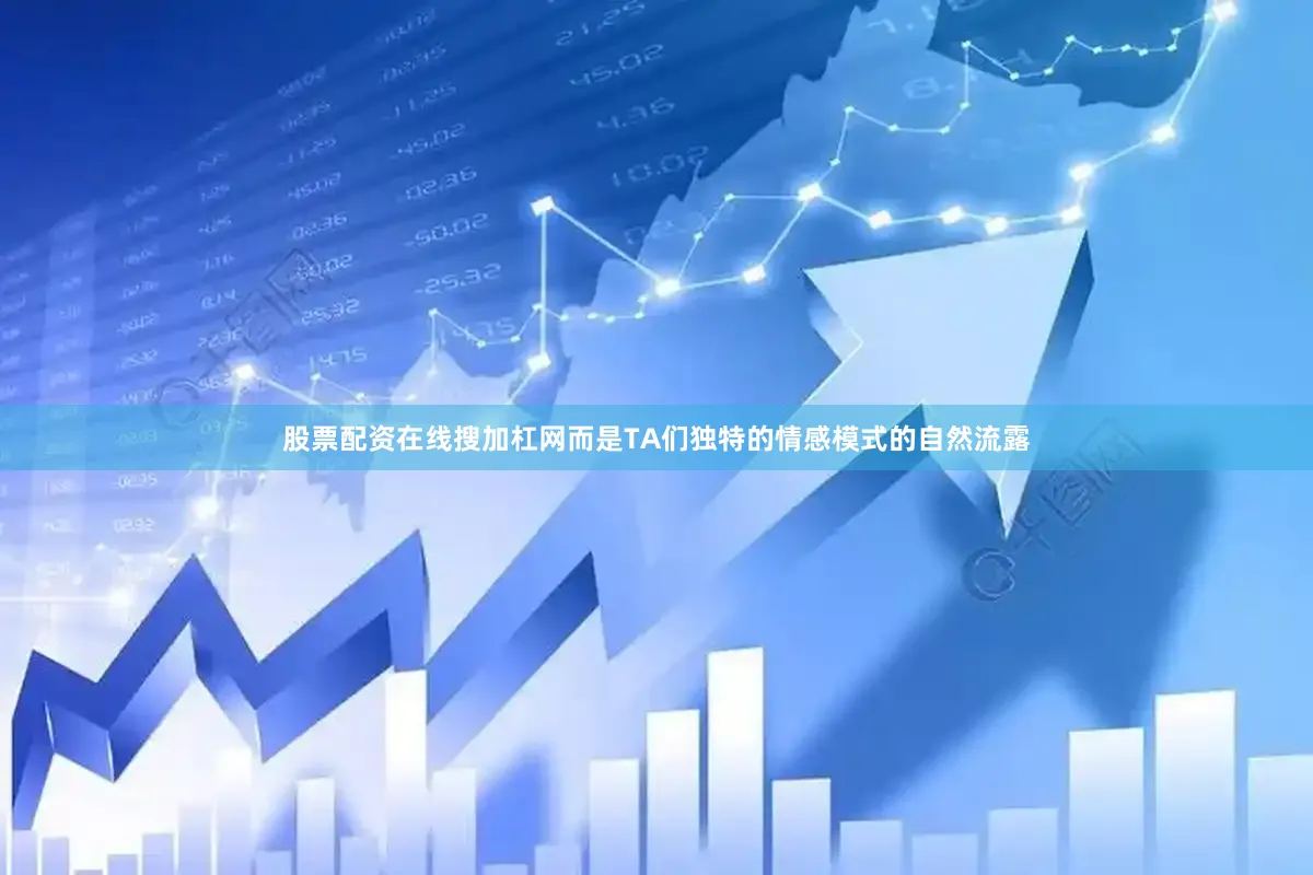 股票配资在线搜加杠网而是TA们独特的情感模式的自然流露