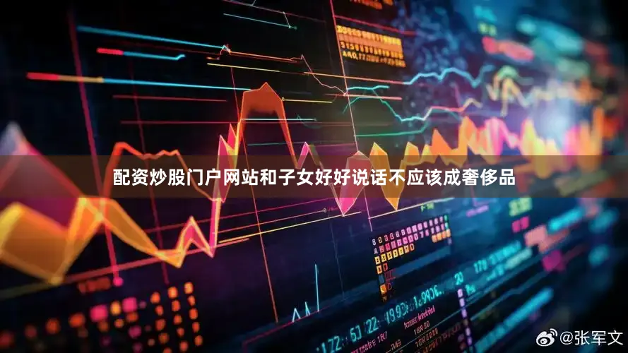 配资炒股门户网站和子女好好说话不应该成奢侈品