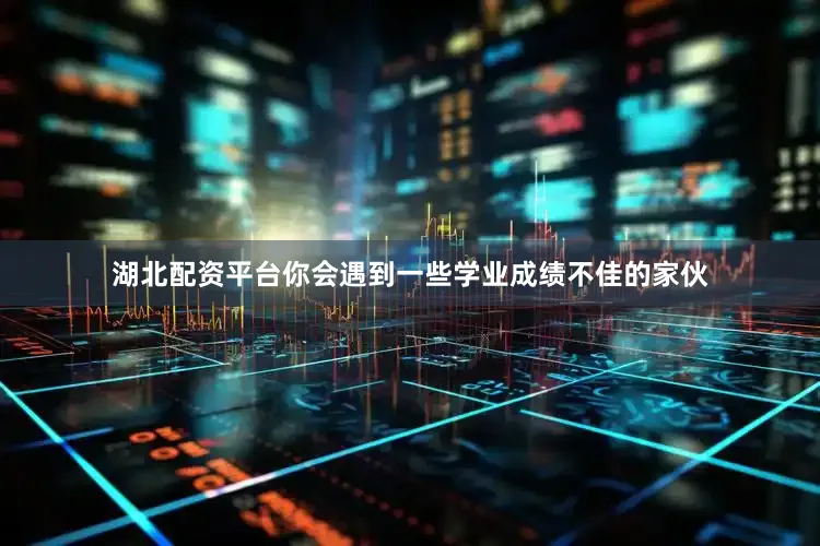 湖北配资平台你会遇到一些学业成绩不佳的家伙
