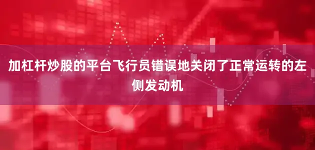 加杠杆炒股的平台飞行员错误地关闭了正常运转的左侧发动机