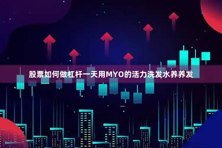 股票如何做杠杆一天用MYO的活力洗发水养养发