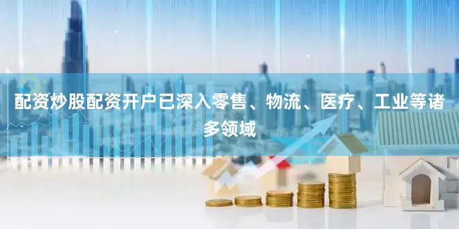 配资炒股配资开户已深入零售、物流、医疗、工业等诸多领域