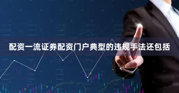 配资一流证券配资门户典型的违规手法还包括