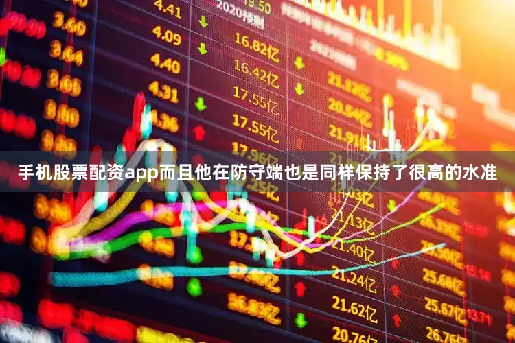 手机股票配资app而且他在防守端也是同样保持了很高的水准