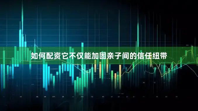 如何配资它不仅能加固亲子间的信任纽带
