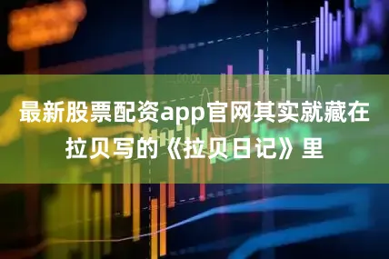 最新股票配资app官网其实就藏在拉贝写的《拉贝日记》里