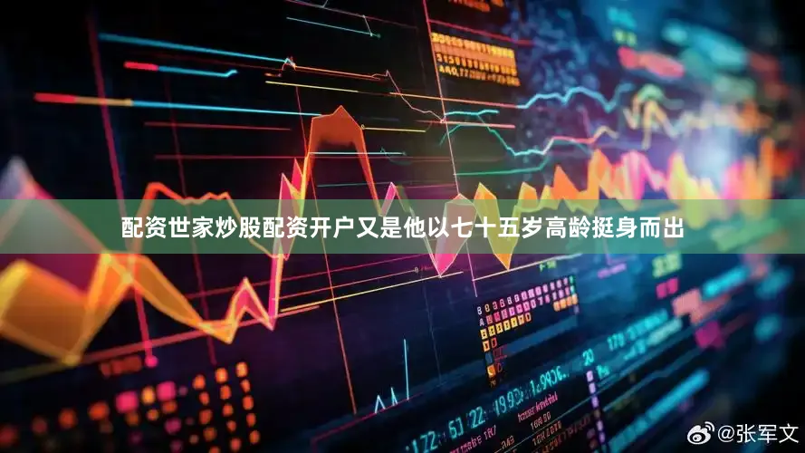 配资世家炒股配资开户又是他以七十五岁高龄挺身而出