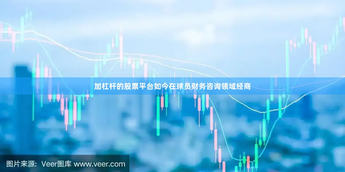 加杠杆的股票平台如今在球员财务咨询领域经商