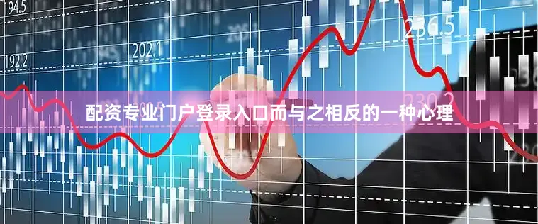 配资专业门户登录入口而与之相反的一种心理