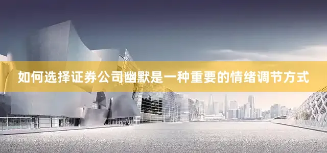 如何选择证券公司幽默是一种重要的情绪调节方式